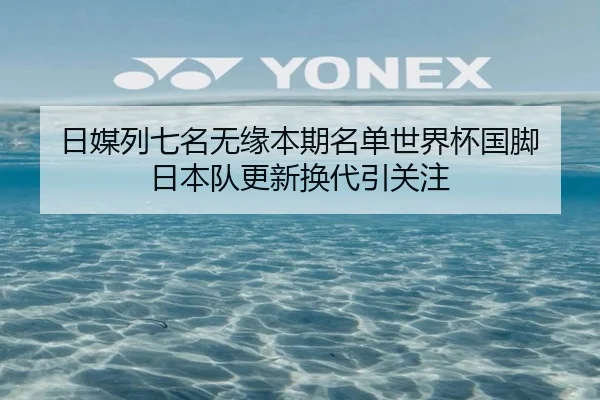 日媒列七名无缘本期名单世界杯国脚 日本队更新换代引关注
